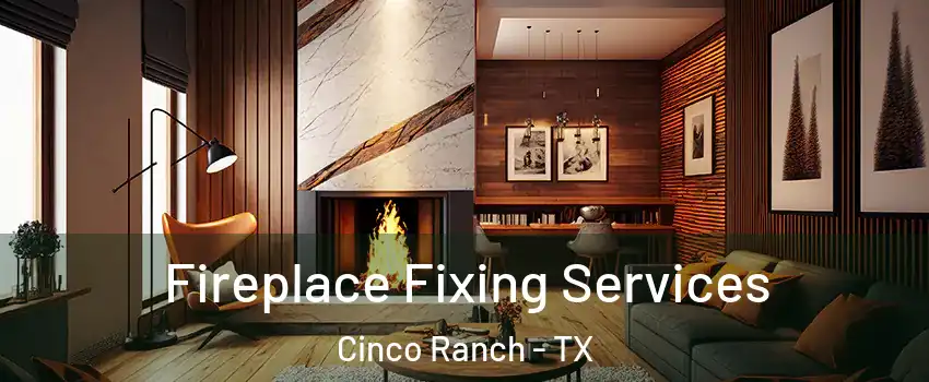  Fireplace Fixing Services Cinco Ranch - TX