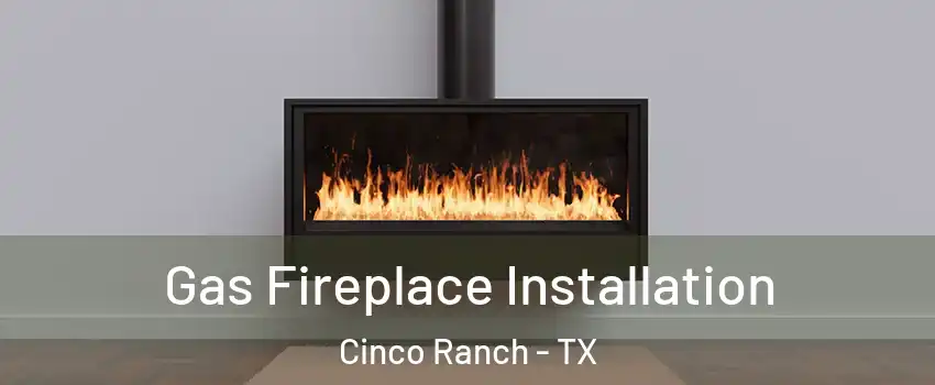  Gas Fireplace Installation Cinco Ranch - TX