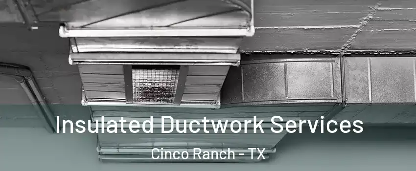  Insulated Ductwork Services Cinco Ranch - TX