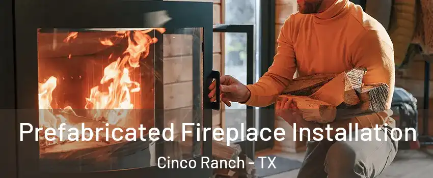  Prefabricated Fireplace Installation Cinco Ranch - TX
