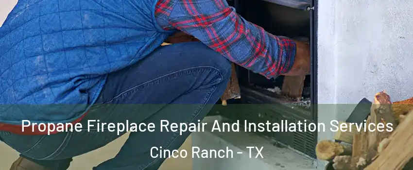  Propane Fireplace Repair And Installation Services Cinco Ranch - TX