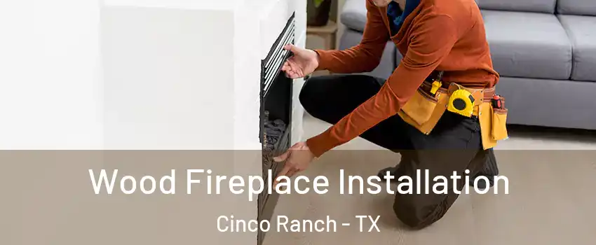  Wood Fireplace Installation Cinco Ranch - TX